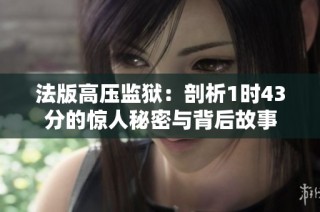 法版高压监狱：剖析1时43分的惊人秘密与背后故事