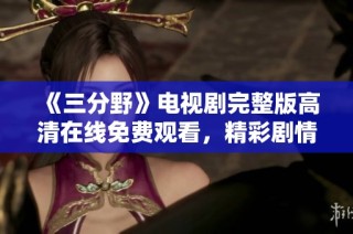 《三分野》电视剧完整版高清在线免费观看，精彩剧情一网打尽！