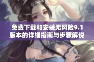 免费下载和安装无风险9.1版本的详细指南与步骤解说