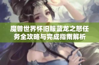 魔兽世界怀旧服蓝龙之怒任务全攻略与完成指南解析