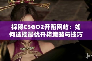 探秘CSGO2开箱网站：如何选择最优开箱策略与技巧解析