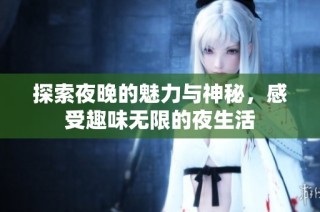 探索夜晚的魅力与神秘，感受趣味无限的夜生活