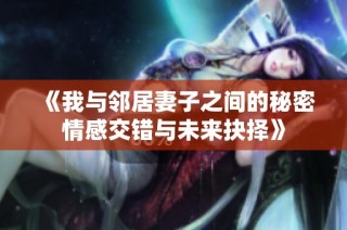 《我与邻居妻子之间的秘密情感交错与未来抉择》