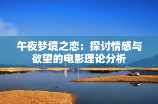 午夜梦境之恋：探讨情感与欲望的电影理论分析