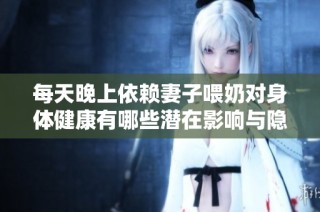 每天晚上依赖妻子喂奶对身体健康有哪些潜在影响与隐患