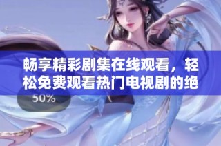畅享精彩剧集在线观看，轻松免费观看热门电视剧的绝佳平台推荐