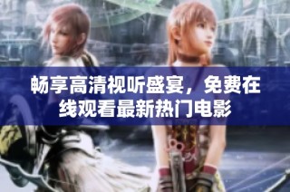 畅享高清视听盛宴，免费在线观看最新热门电影