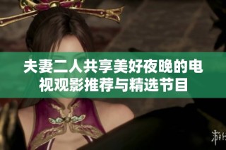 夫妻二人共享美好夜晚的电视观影推荐与精选节目