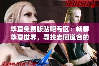 华夏免费版贴吧专区：畅聊华夏世界，寻找志同道合的朋友们