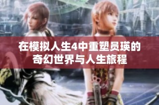 在模拟人生4中重塑员瑛的奇幻世界与人生旅程