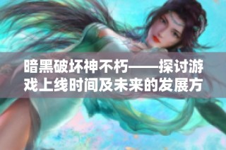 暗黑破坏神不朽——探讨游戏上线时间及未来的发展方向