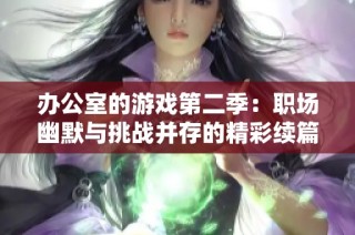 办公室的游戏第二季：职场幽默与挑战并存的精彩续篇探索
