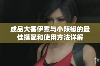 成品大香伊煮与小辣椒的最佳搭配和使用方法详解