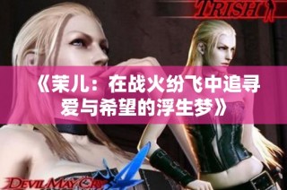 《茉儿：在战火纷飞中追寻爱与希望的浮生梦》