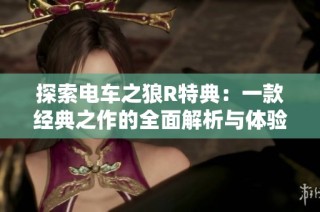 探索电车之狼R特典：一款经典之作的全面解析与体验分享