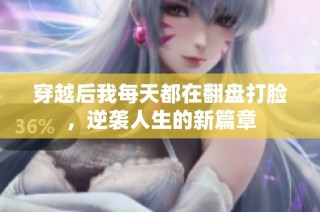 穿越后我每天都在翻盘打脸，逆袭人生的新篇章