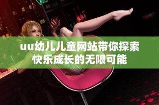uu幼儿儿童网站带你探索快乐成长的无限可能