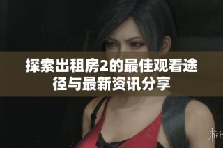 探索出租房2的最佳观看途径与最新资讯分享