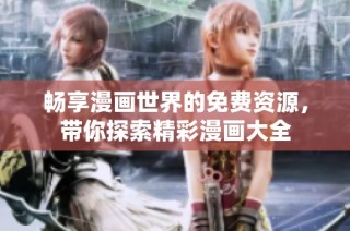畅享漫画世界的免费资源，带你探索精彩漫画大全