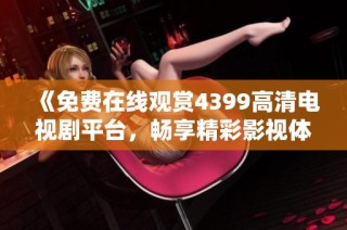 《免费在线观赏4399高清电视剧平台，畅享精彩影视体验》