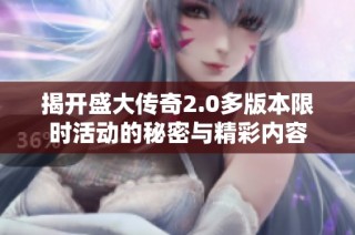 揭开盛大传奇2.0多版本限时活动的秘密与精彩内容