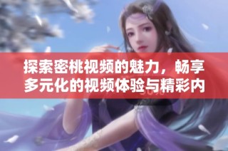 探索密桃视频的魅力，畅享多元化的视频体验与精彩内容