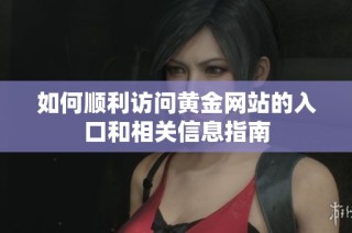 如何顺利访问黄金网站的入口和相关信息指南