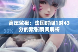 高压监狱：法国时间1时43分的紧张瞬间解析
