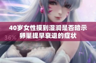 40岁女性摸到湿润是否暗示卵巢提早衰退的症状