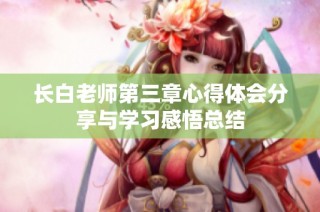长白老师第三章心得体会分享与学习感悟总结