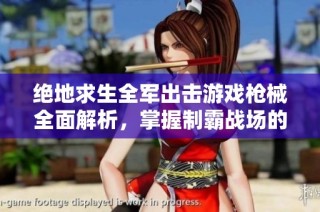 绝地求生全军出击游戏枪械全面解析，掌握制霸战场的秘籍与技巧