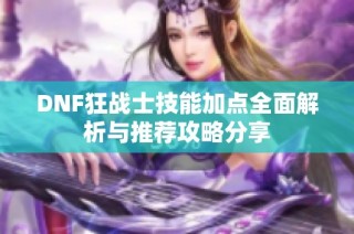DNF狂战士技能加点全面解析与推荐攻略分享