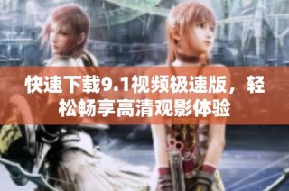 快速下载9.1视频极速版，轻松畅享高清观影体验