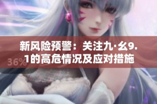 新风险预警：关注九·幺9.1的高危情况及应对措施