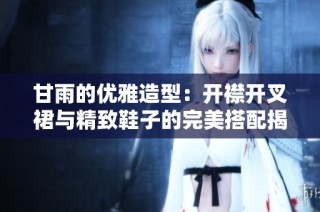 甘雨的优雅造型：开襟开叉裙与精致鞋子的完美搭配揭秘