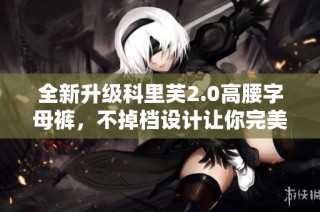 全新升级科里芙2.0高腰字母裤，不掉档设计让你完美提臀，打造时尚新体验！