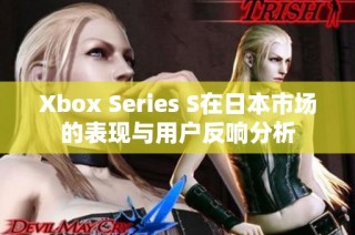Xbox Series S在日本市场的表现与用户反响分析