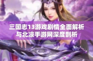 三国志13游戏剧情全面解析与北凉手游网深度剖析