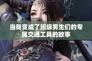 当我变成了班级男生们的专属交通工具的故事