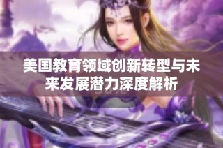 美国教育领域创新转型与未来发展潜力深度解析