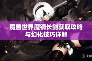 魔兽世界魔钢长剑获取攻略与幻化技巧详解