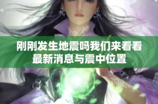 刚刚发生地震吗我们来看看最新消息与震中位置
