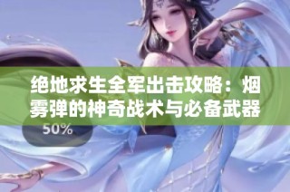 绝地求生全军出击攻略：烟雾弹的神奇战术与必备武器揭秘