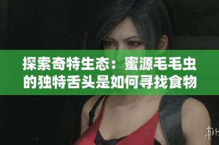 探索奇特生态：蜜源毛毛虫的独特舌头是如何寻找食物的