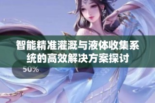 智能精准灌溉与液体收集系统的高效解决方案探讨