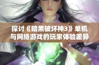 探讨《暗黑破坏神3》单机与网络游戏的玩家体验差异与界限