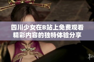 四川少女在B站上免费观看精彩内容的独特体验分享