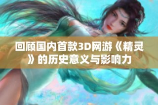 回顾国内首款3D网游《精灵》的历史意义与影响力