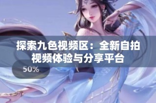 探索九色视频区：全新自拍视频体验与分享平台
