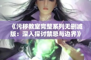 《污秽教室完整系列无删减版：深入探讨禁忌与边界》
